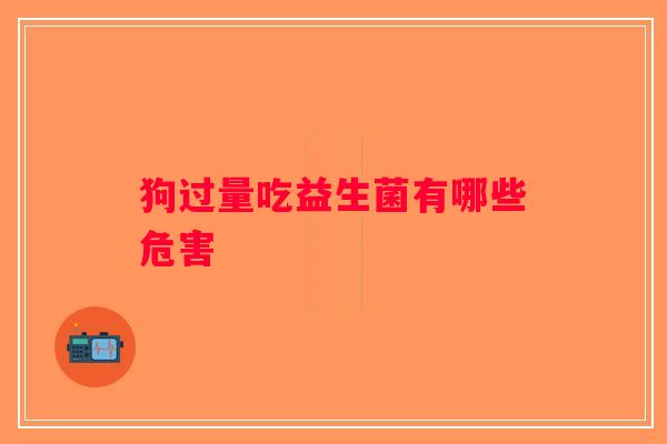 狗过量吃益生菌有哪些危害