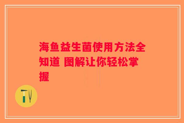 海鱼益生菌使用方法全知道 图解让你轻松掌握