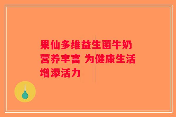 果仙多维益生菌牛奶 营养丰富 为健康生活增添活力