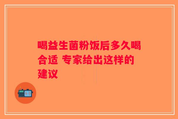 喝益生菌粉饭后多久喝合适 专家给出这样的建议