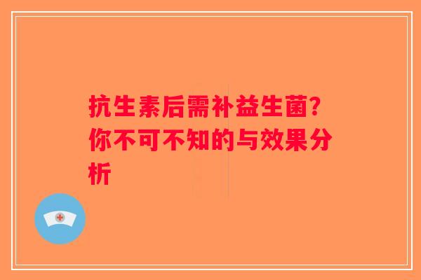 抗生素后需补益生菌？你不可不知的与效果分析