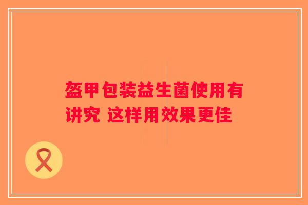 盔甲包装益生菌使用有讲究 这样用效果更佳