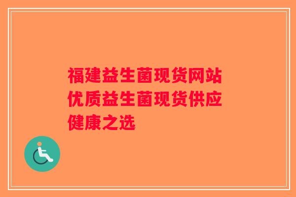 福建益生菌现货网站 优质益生菌现货供应 健康之选