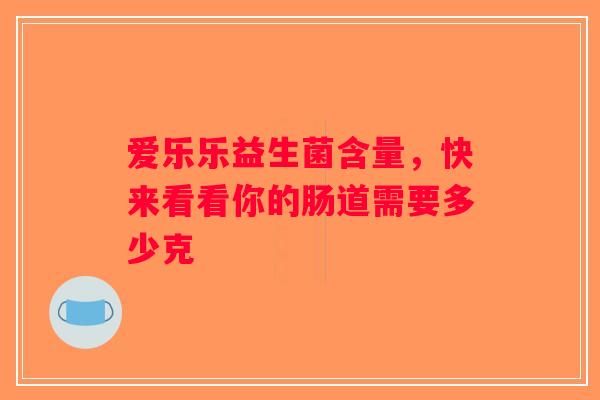 爱乐乐益生菌含量，快来看看你的肠道需要多少克