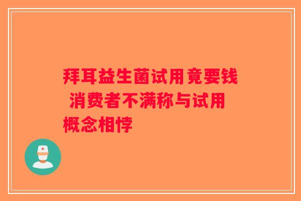 拜耳益生菌试用竟要钱 消费者不满称与试用概念相悖