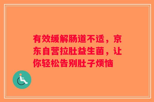 有效缓解肠道不适，京东自营拉肚益生菌，让你轻松告别肚子烦恼