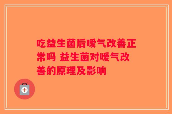 吃益生菌后嗳气改善正常吗 益生菌对嗳气改善的原理及影响