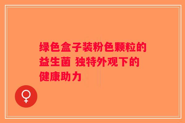 绿色盒子装粉色颗粒的益生菌 独特外观下的健康助力
