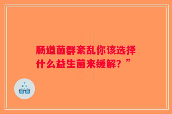 肠道菌群紊乱你该选择什么益生菌来缓解？”