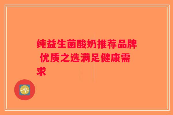 纯益生菌酸奶推荐品牌 优质之选满足健康需求