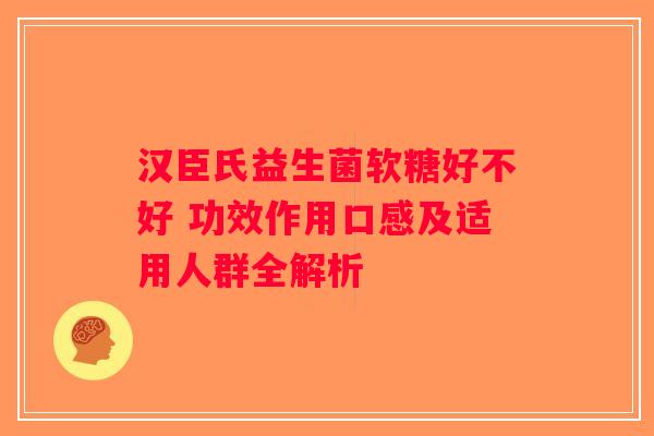 汉臣氏益生菌软糖好不好 功效作用口感及适用人群全解析