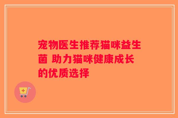 宠物医生推荐猫咪益生菌 助力猫咪健康成长的优质选择