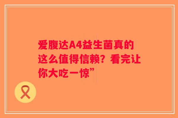 爱腹达A4益生菌真的这么值得信赖？看完让你大吃一惊”