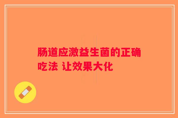 肠道应激益生菌的正确吃法 让效果大化