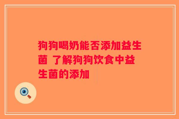 狗狗喝奶能否添加益生菌 了解狗狗饮食中益生菌的添加