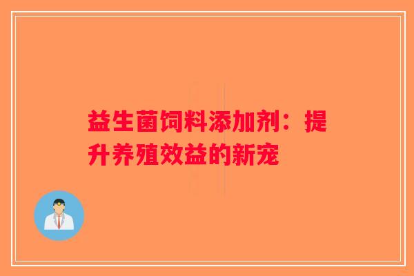 益生菌饲料添加剂：提升养殖效益的新宠