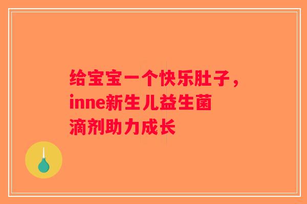 给宝宝一个快乐肚子，inne新生儿益生菌滴剂助力成长