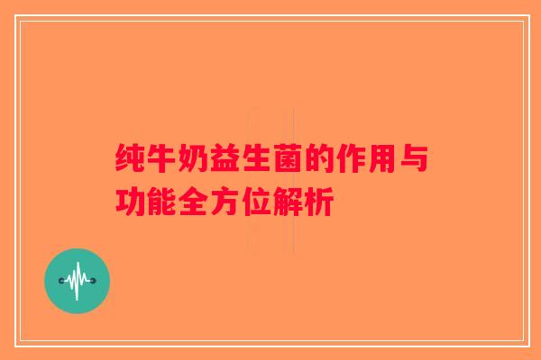 纯牛奶益生菌的作用与功能全方位解析
