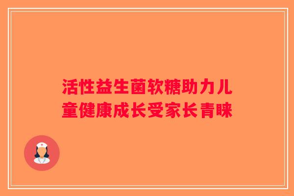 活性益生菌软糖助力儿童健康成长受家长青睐