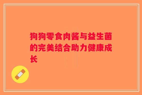 狗狗零食肉酱与益生菌的完美结合助力健康成长