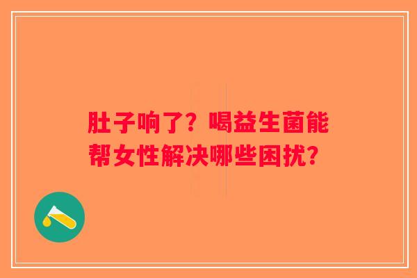 肚子响了？喝益生菌能帮女性解决哪些困扰？