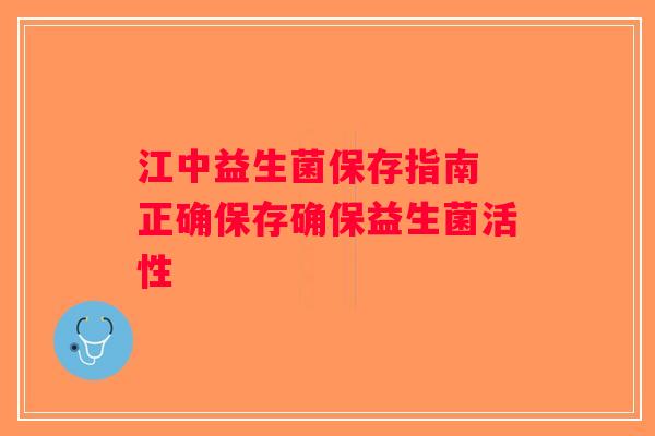 江中益生菌保存指南 正确保存确保益生菌活性