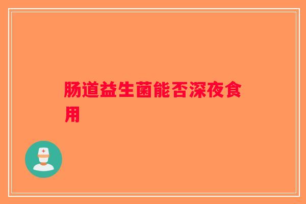 肠道益生菌能否深夜食用