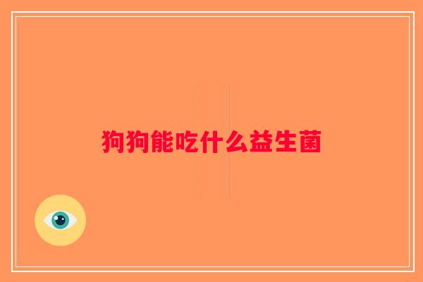 狗狗能吃什么益生菌