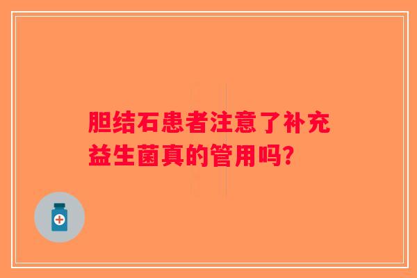 胆结石患者注意了补充益生菌真的管用吗？