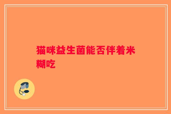 猫咪益生菌能否伴着米糊吃