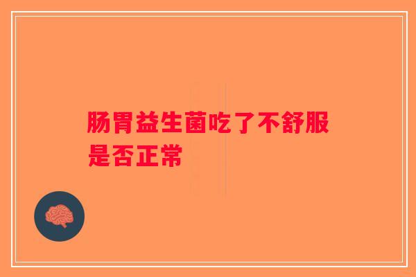 肠胃益生菌吃了不舒服是否正常