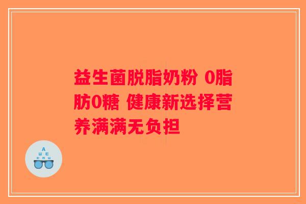益生菌脱脂奶粉 0脂肪0糖 健康新选择营养满满无负担