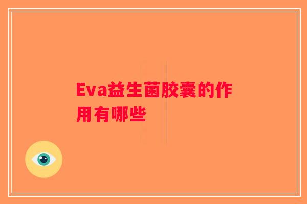 Eva益生菌胶囊的作用有哪些