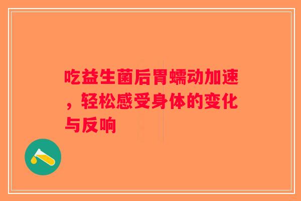 吃益生菌后胃蠕动加速，轻松感受身体的变化与反响