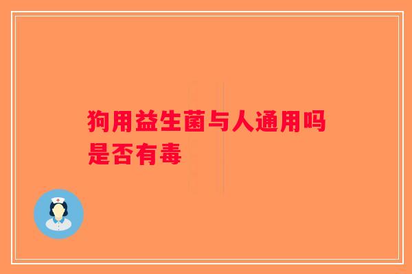 狗用益生菌与人通用吗是否有毒