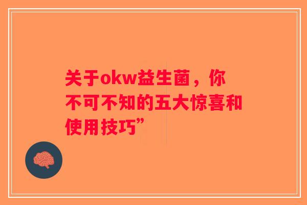 关于okw益生菌，你不可不知的五大惊喜和使用技巧”