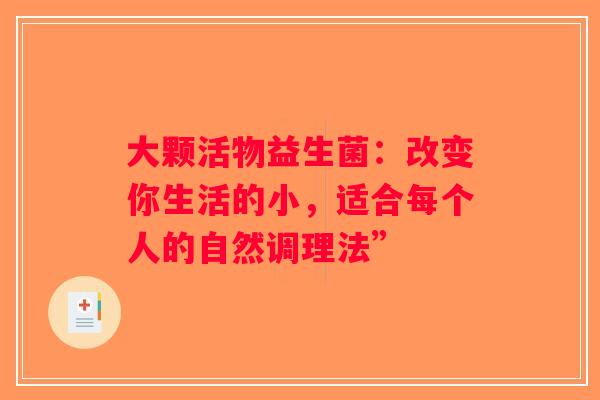 大颗活物益生菌：改变你生活的小，适合每个人的自然调理法”