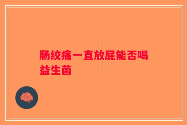 肠绞痛一直放屁能否喝益生菌