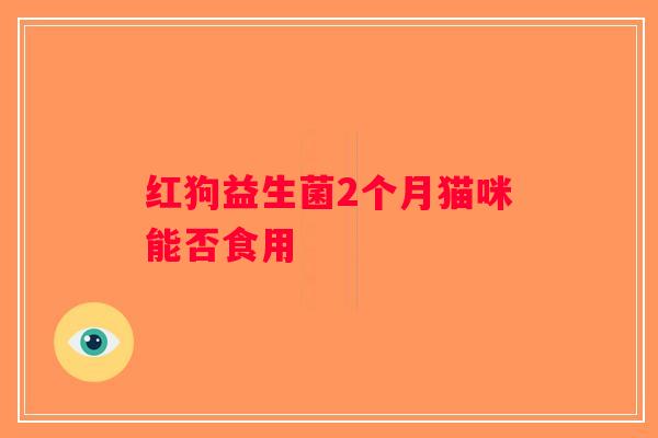 红狗益生菌2个月猫咪能否食用