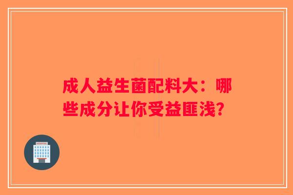 成人益生菌配料大：哪些成分让你受益匪浅？