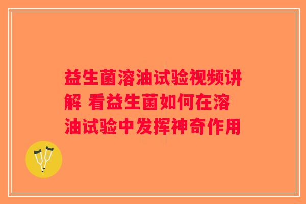 益生菌溶油试验视频讲解 看益生菌如何在溶油试验中发挥神奇作用
