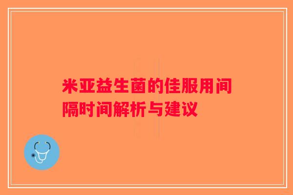 米亚益生菌的佳服用间隔时间解析与建议