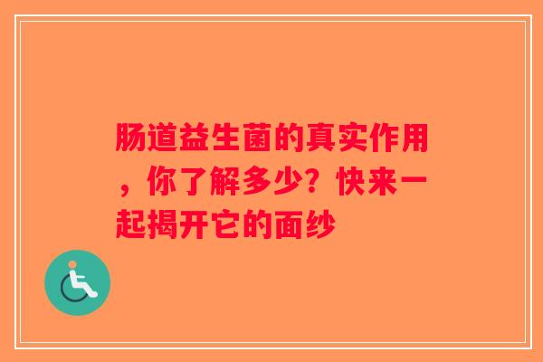 肠道益生菌的真实作用，你了解多少？快来一起揭开它的面纱