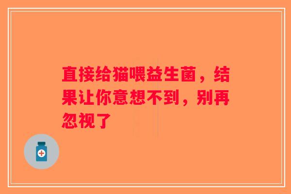 直接给猫喂益生菌，结果让你意想不到，别再忽视了