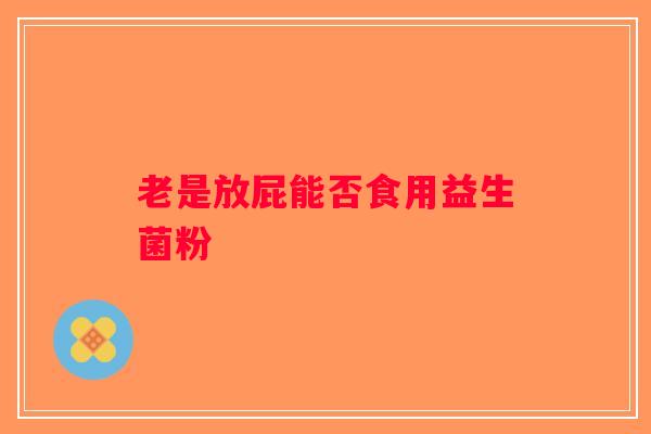 老是放屁能否食用益生菌粉