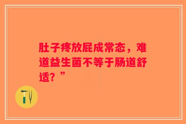 肚子疼放屁成常态，难道益生菌不等于肠道舒适？”