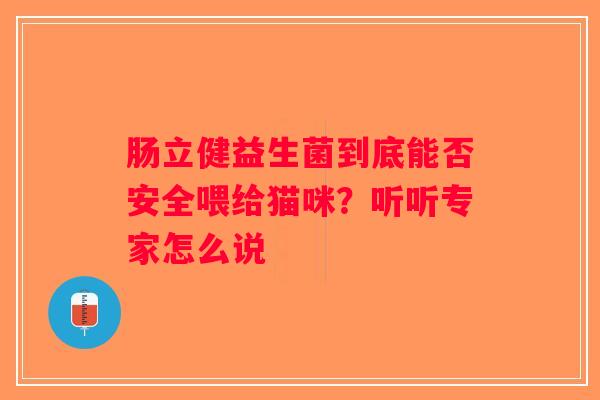 肠立健益生菌到底能否安全喂给猫咪？听听专家怎么说
