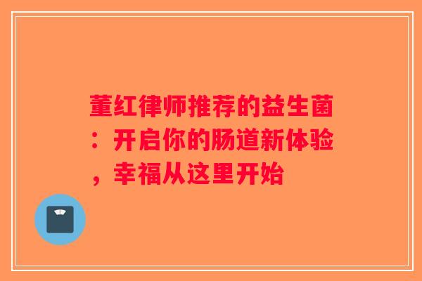 董红律师推荐的益生菌：开启你的肠道新体验，幸福从这里开始