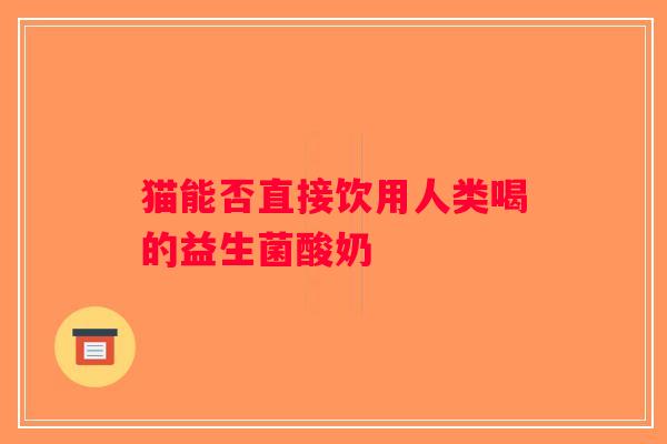 猫能否直接饮用人类喝的益生菌酸奶