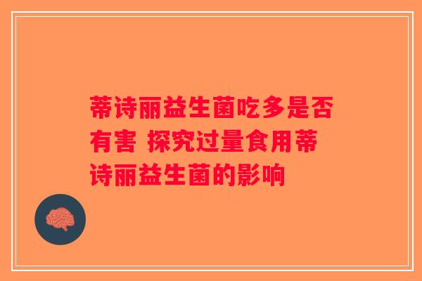 蒂诗丽益生菌吃多是否有害 探究过量食用蒂诗丽益生菌的影响